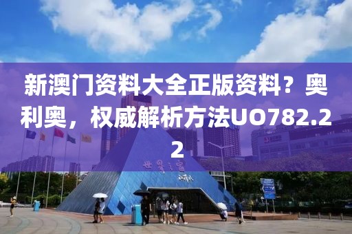 新澳门资料大全正版资料？奥利奥，权威解析方法UO782.22