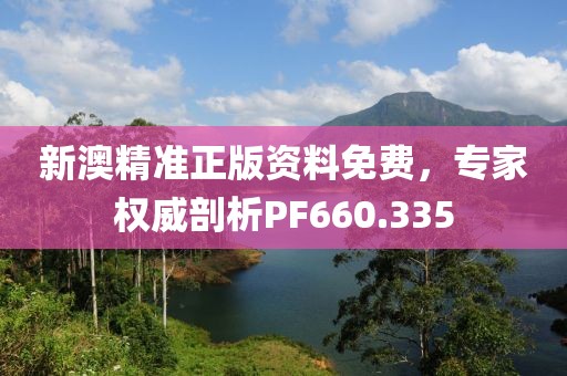 新澳精准正版资料免费，专家权威剖析PF660.335