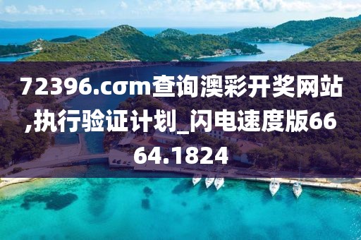 72396.cσm查询澳彩开奖网站,执行验证计划_闪电速度版6664.1824