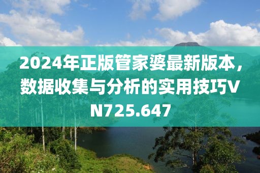 2024年正版管家婆最新版本，数据收集与分析的实用技巧VN725.647