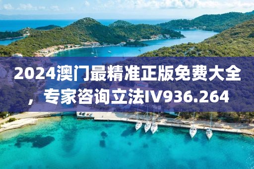 2024澳门最精准正版免费大全，专家咨询立法IV936.264