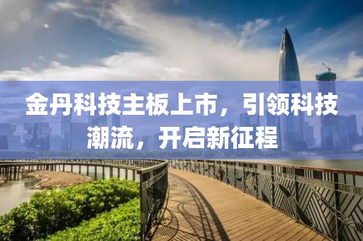 金丹科技主板上市，引领科技潮流，开启新征程