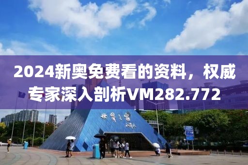 2024新奥免费看的资料，权威专家深入剖析VM282.772