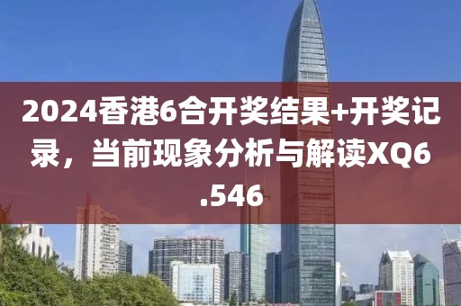 2024香港6合开奖结果+开奖记录，当前现象分析与解读XQ6.546