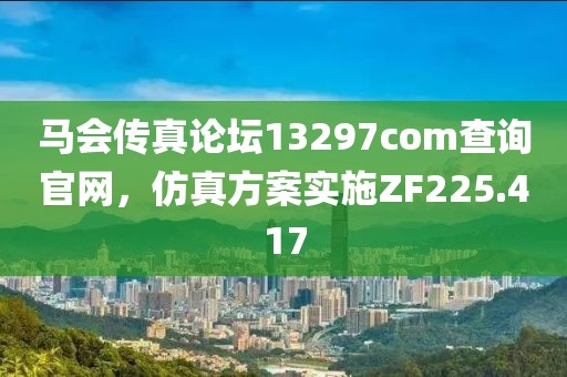 马会传真论坛13297соm查询官网，仿真方案实施ZF225.417