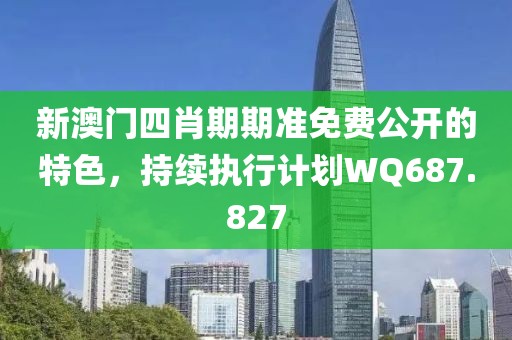 新澳门四肖期期准免费公开的特色，持续执行计划WQ687.827