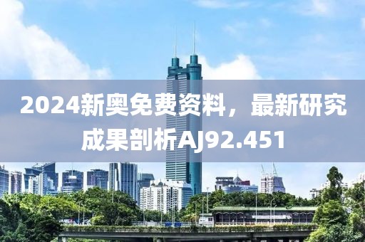 2024新奥免费资料，最新研究成果剖析AJ92.451