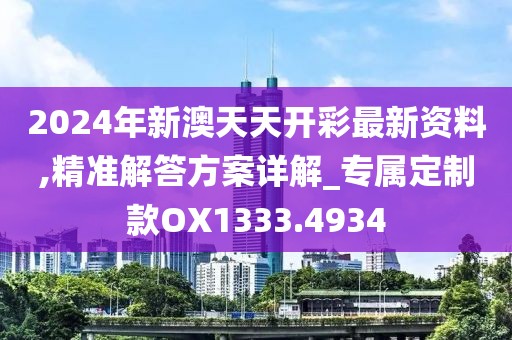 2024年新澳天天开彩最新资料,精准解答方案详解_专属定制款OX1333.4934