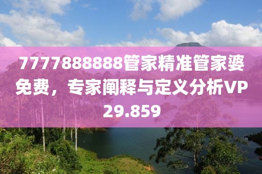 7777888888管家精准管家婆免费，专家阐释与定义分析VP29.859