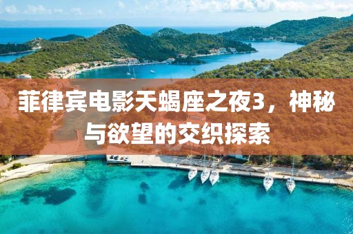 菲律宾电影天蝎座之夜3，神秘与欲望的交织探索
