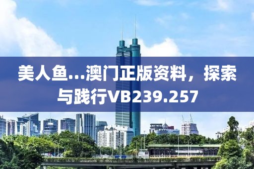 美人鱼…澳门正版资料，探索与践行VB239.257