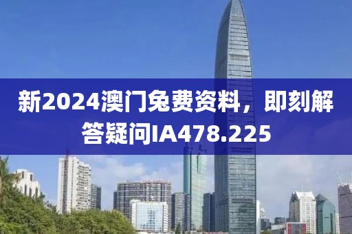 新2024澳门兔费资料，即刻解答疑问IA478.225