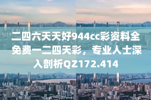 二四六天天好944cc彩资料全 免费一二四天彩，专业人士深入剖析QZ172.414