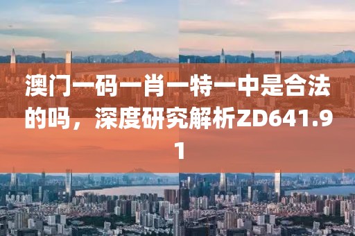 澳门一码一肖一特一中是合法的吗，深度研究解析ZD641.91