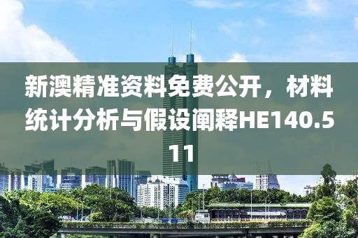 新澳精准资料免费公开，材料统计分析与假设阐释HE140.511