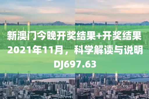 新澳门今晚开奖结果+开奖结果2021年11月，科学解读与说明DJ697.63
