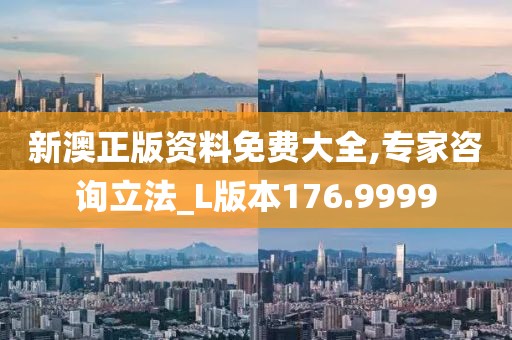 新澳正版资料免费大全,专家咨询立法_L版本176.9999