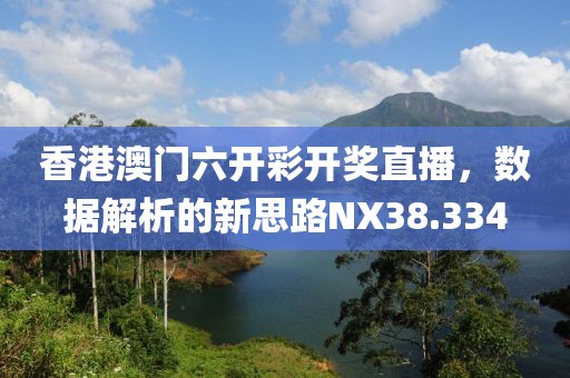 香港澳门六开彩开奖直播，数据解析的新思路NX38.334