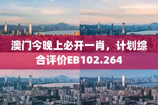 澳门今晚上必开一肖，计划综合评价EB102.264