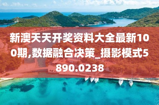 新澳天天开奖资料大全最新100期,数据融合决策_摄影模式5890.0238