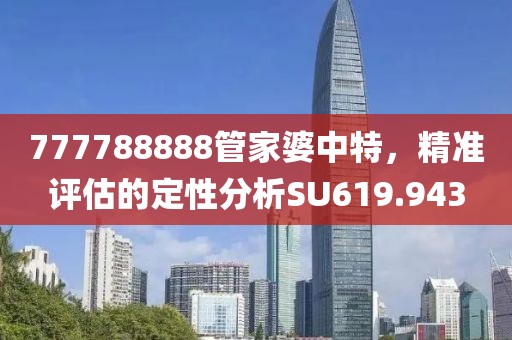 777788888管家婆中特，精准评估的定性分析SU619.943
