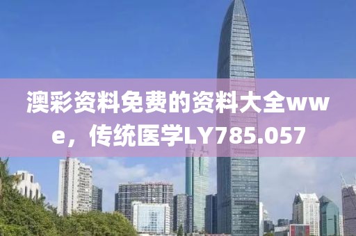 澳彩资料免费的资料大全wwe，传统医学LY785.057