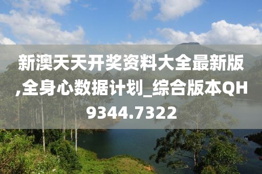 新澳天天开奖资料大全最新版,全身心数据计划_综合版本QH9344.7322