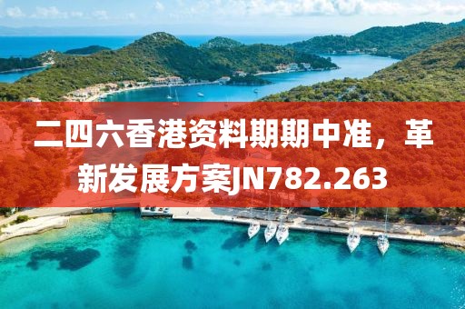 二四六香港资料期期中准，革新发展方案JN782.263