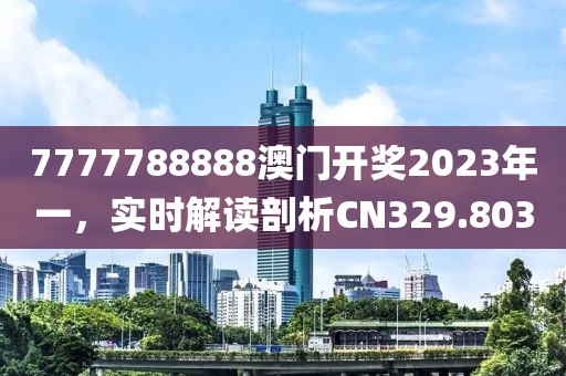 7777788888澳门开奖2023年一，实时解读剖析CN329.803