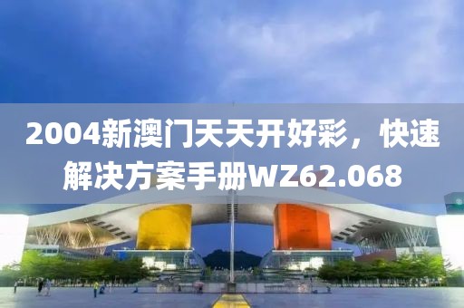 2004新澳门天天开好彩，快速解决方案手册WZ62.068