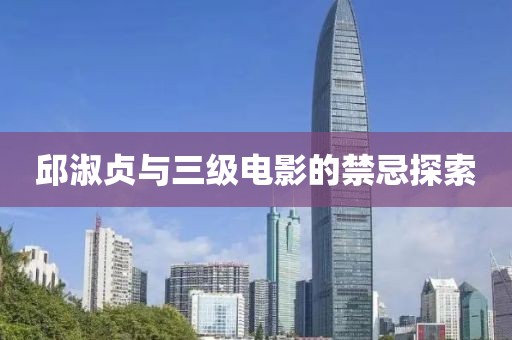 邱淑贞与三级电影的禁忌探索