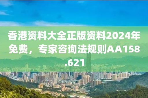 香港资料大全正版资料2024年免费，专家咨询法规则AA158.621