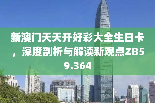 新澳门天天开好彩大全生日卡，深度剖析与解读新观点ZB59.364