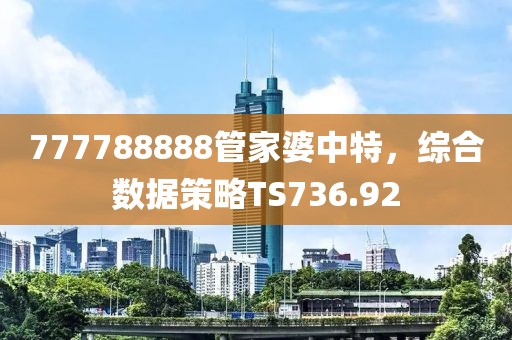 777788888管家婆中特，综合数据策略TS736.92