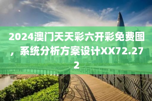 2024澳门天天彩六开彩免费图，系统分析方案设计XX72.272