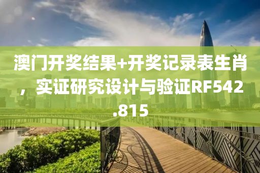 澳门开奖结果+开奖记录表生肖，实证研究设计与验证RF542.815