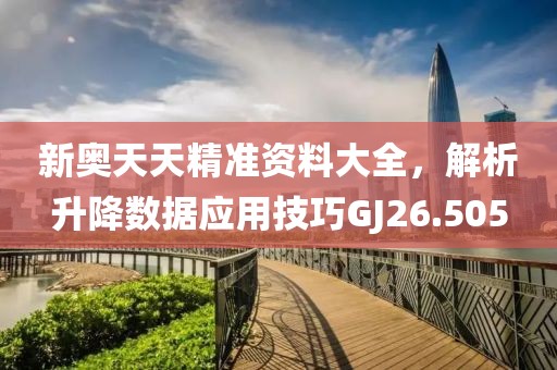 新奥天天精准资料大全，解析升降数据应用技巧GJ26.505