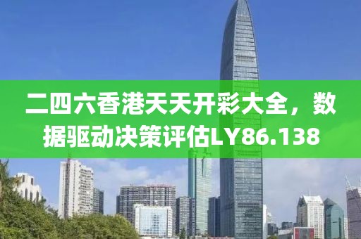 二四六香港天天开彩大全，数据驱动决策评估LY86.138