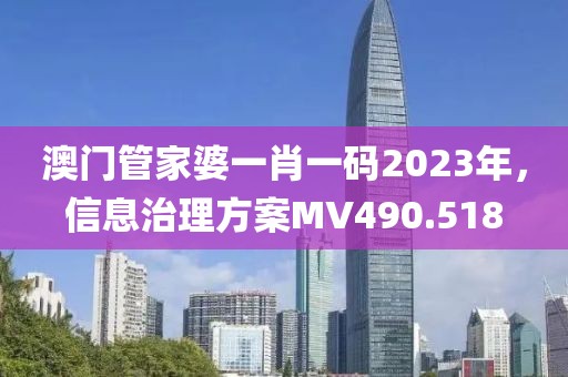 澳门管家婆一肖一码2023年，信息治理方案MV490.518