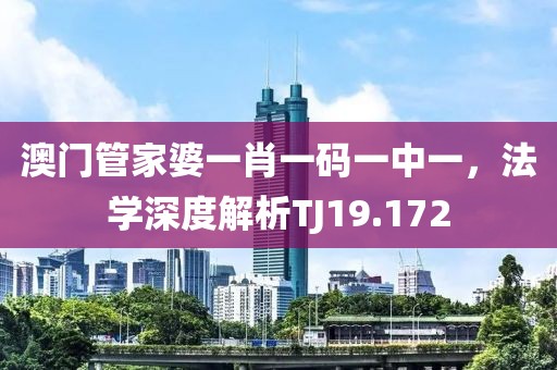 澳门管家婆一肖一码一中一，法学深度解析TJ19.172
