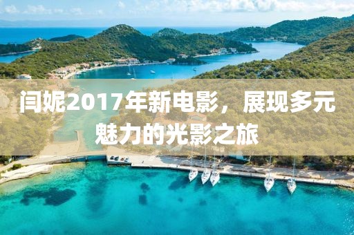 闫妮2017年新电影，展现多元魅力的光影之旅