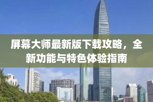 屏幕大师最新版下载攻略，全新功能与特色体验指南