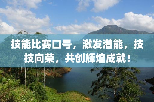 技能比赛口号，激发潜能，技技向荣，共创辉煌成就！