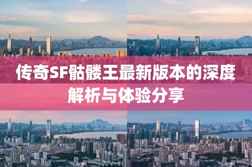 传奇SF骷髅王最新版本的深度解析与体验分享