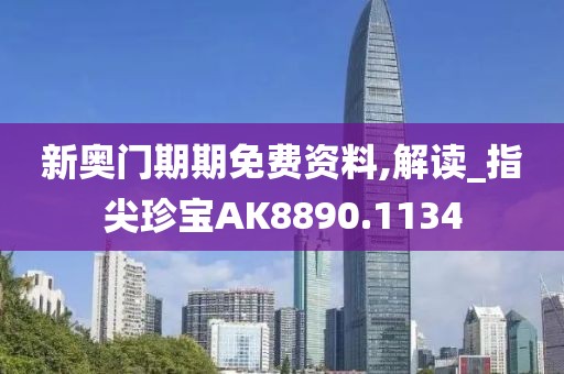 新奥门期期免费资料,解读_指尖珍宝AK8890.1134