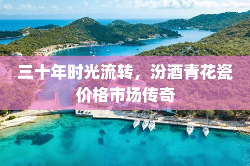 三十年时光流转，汾酒青花瓷价格市场传奇