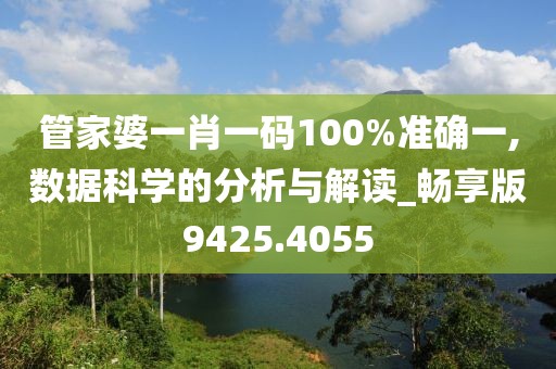 管家婆一肖一码100%准确一,数据科学的分析与解读_畅享版9425.4055