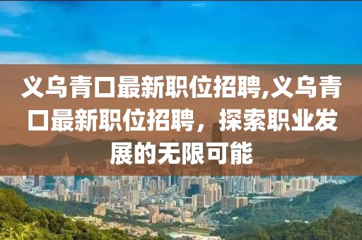 义乌青口最新职位招聘,义乌青口最新职位招聘，探索职业发展的无限可能