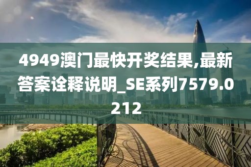 4949澳门最快开奖结果,最新答案诠释说明_SE系列7579.0212