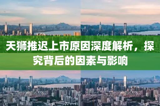 天狮推迟上市原因深度解析，探究背后的因素与影响